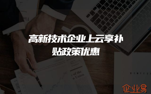 高新技术企业上云享补贴政策优惠
