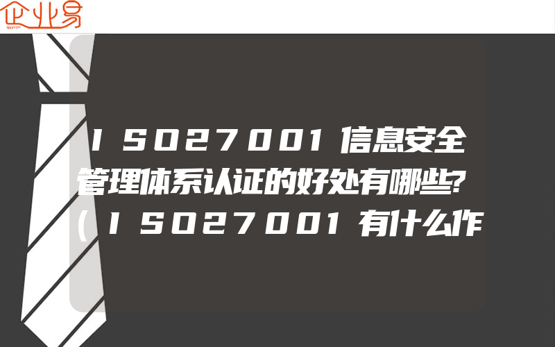 ISO27001信息安全管理体系认证的好处有哪些?(ISO27001有什么作用)