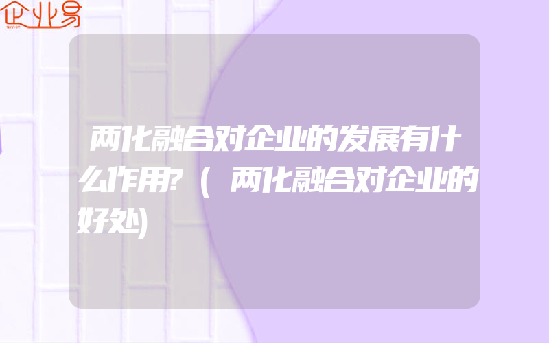 两化融合对企业的发展有什么作用?(两化融合对企业的好处)