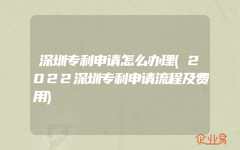 深圳专利申请怎么办理(2022深圳专利申请流程及费用)