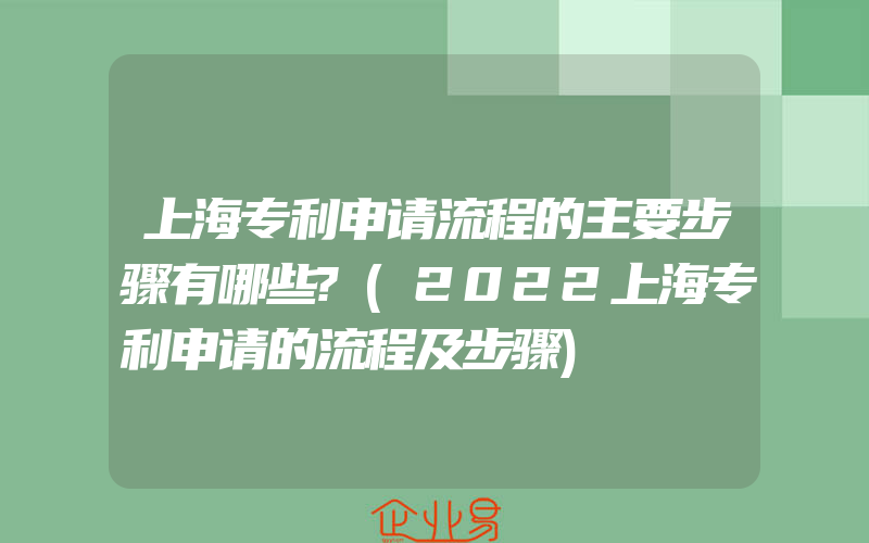 上海专利申请流程的主要步骤有哪些?(2022上海专利申请的流程及步骤)