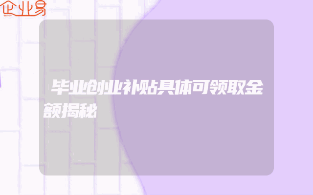 毕业创业补贴具体可领取金额揭秘