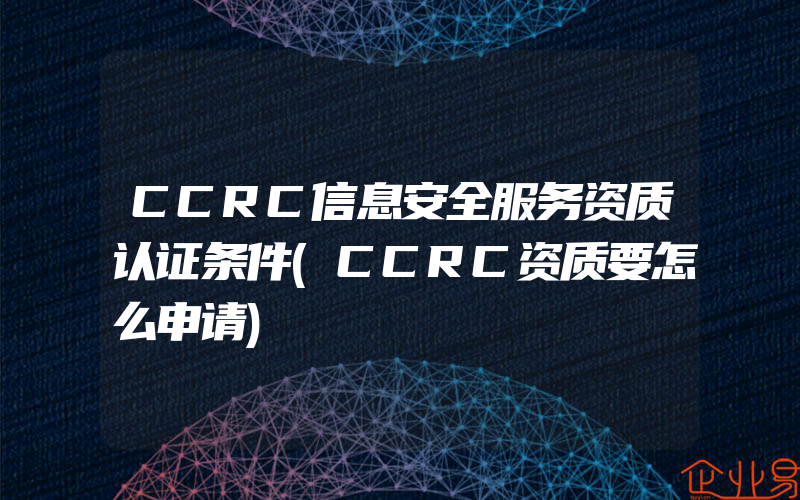 CCRC信息安全服务资质认证条件(CCRC资质要怎么申请)