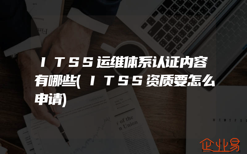 ITSS运维体系认证内容有哪些(ITSS资质要怎么申请)
