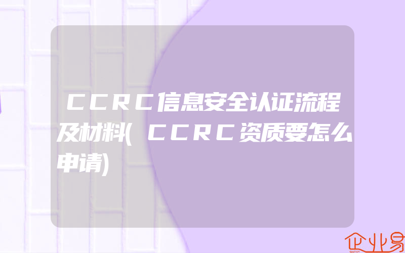 CCRC信息安全认证流程及材料(CCRC资质要怎么申请)