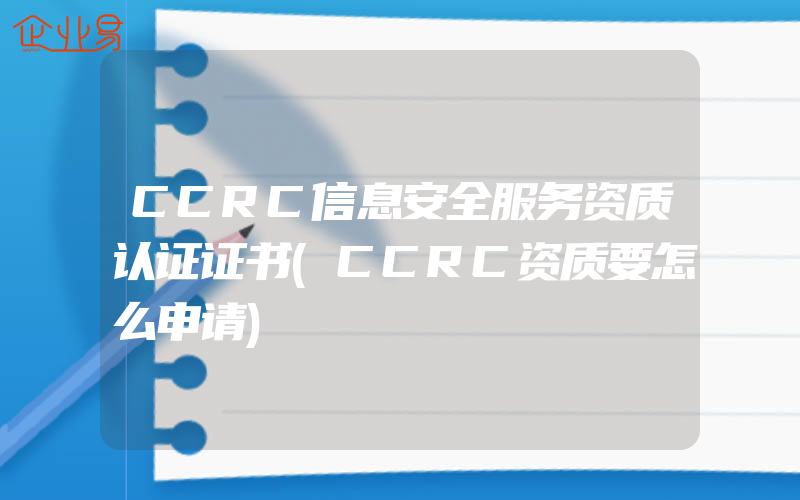 CCRC信息安全服务资质认证证书(CCRC资质要怎么申请)
