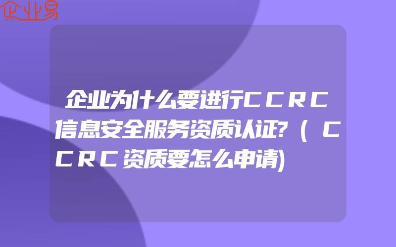 企业为什么要进行CCRC信息安全服务资质认证?(CCRC资质要怎么申请)