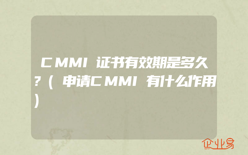 CMMI证书有效期是多久?(申请CMMI有什么作用)