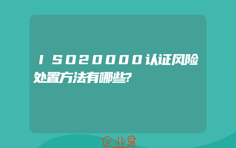 ISO20000认证风险处置方法有哪些?