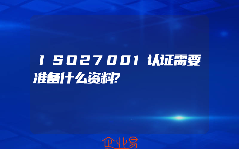 ISO27001认证需要准备什么资料?