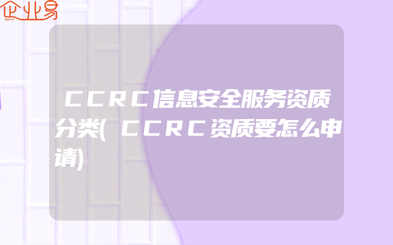 CCRC信息安全服务资质分类(CCRC资质要怎么申请)