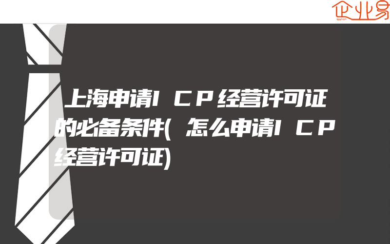 上海申请ICP经营许可证的必备条件(怎么申请ICP经营许可证)