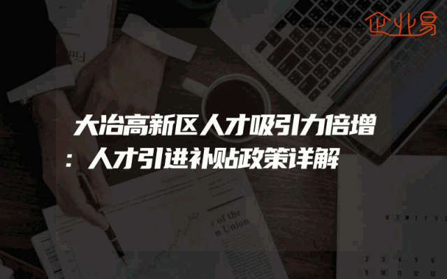 大冶高新区人才吸引力倍增：人才引进补贴政策详解