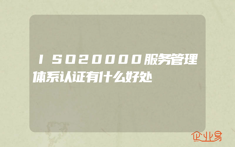 ISO20000服务管理体系认证有什么好处