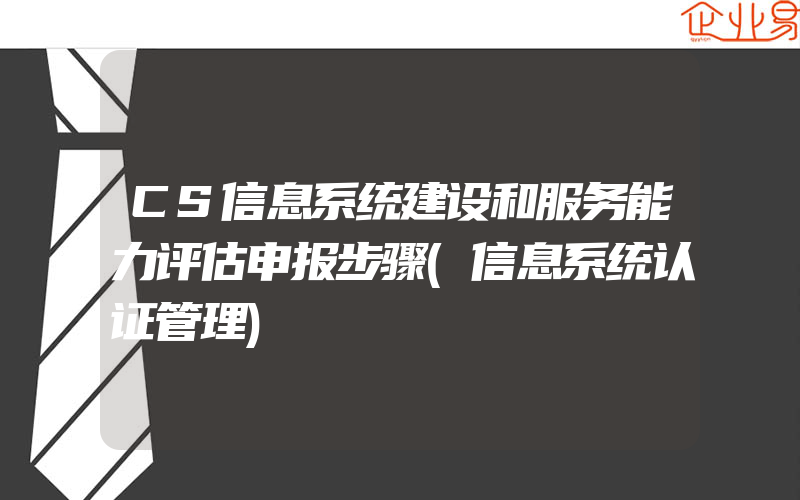 CS信息系统建设和服务能力评估申报步骤(信息系统认证管理)