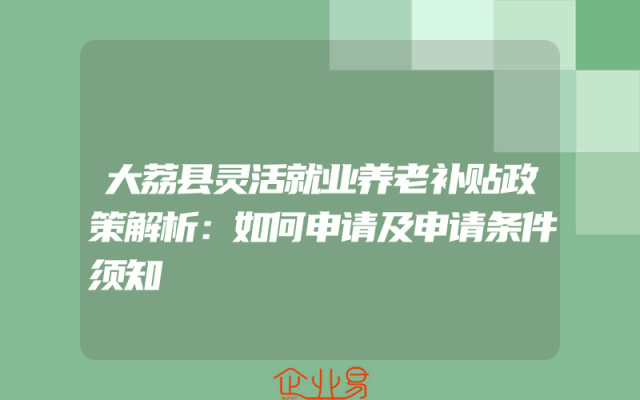 大荔县灵活就业养老补贴政策解析：如何申请及申请条件须知
