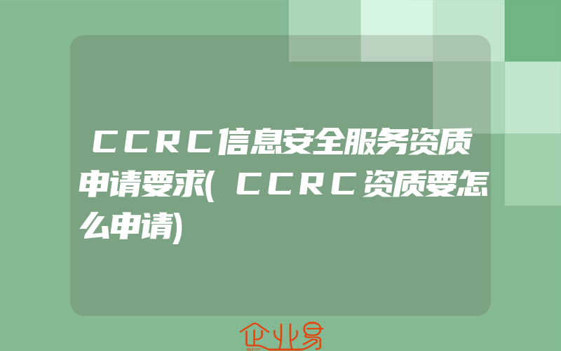 CCRC信息安全服务资质申请要求(CCRC资质要怎么申请)