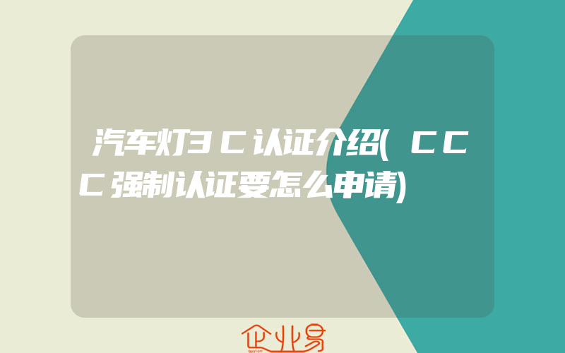 汽车灯3C认证介绍(CCC强制认证要怎么申请)