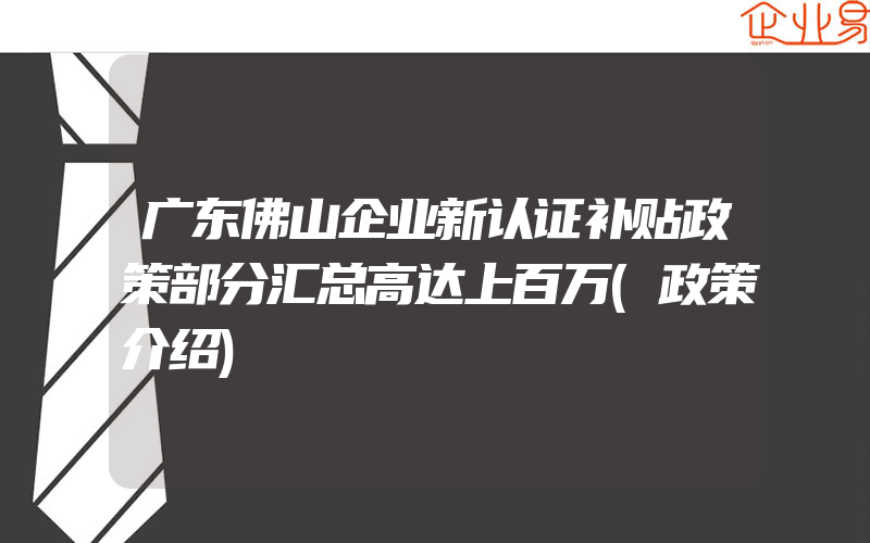 广东佛山企业新认证补贴政策部分汇总高达上百万(政策介绍)