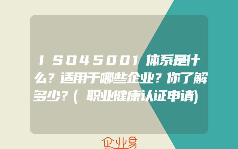 ISO45001体系是什么？适用于哪些企业？你了解多少？(职业健康认证申请)