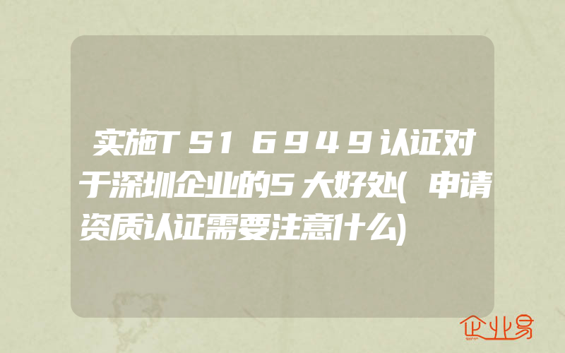 实施TS16949认证对于深圳企业的5大好处(申请资质认证需要注意什么)