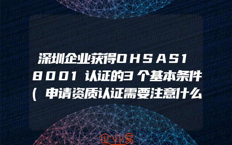 深圳企业获得OHSAS18001认证的3个基本条件(申请资质认证需要注意什么)