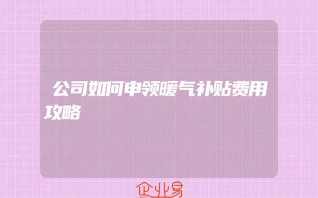 公司如何申领暖气补贴费用攻略