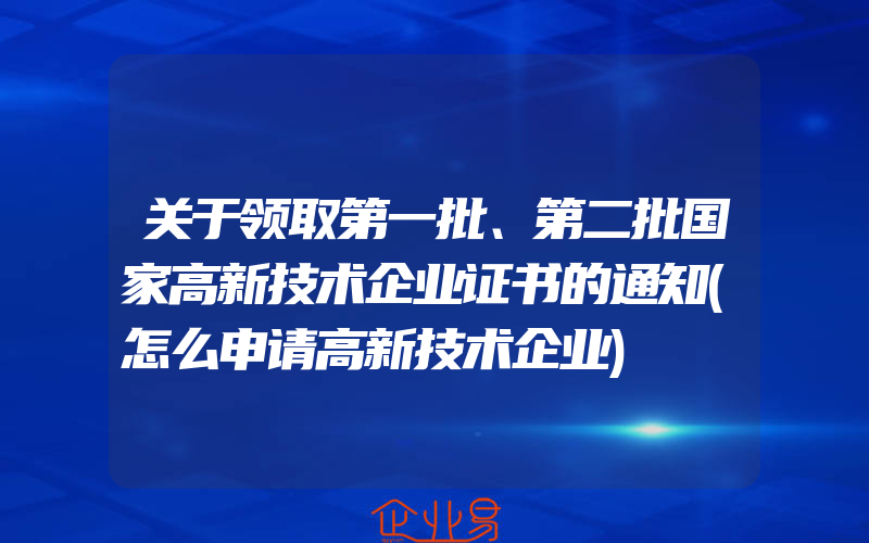 关于领取第一批、第二批国家高新技术企业证书的通知(怎么申请高新技术企业)