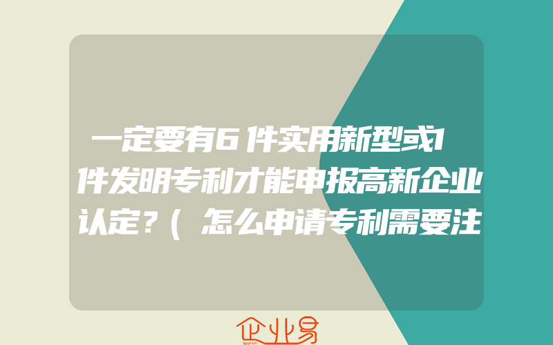 一定要有6件实用新型或1件发明专利才能申报高新企业认定？(怎么申请专利需要注意什么)