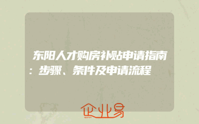 东阳人才购房补贴申请指南:步骤、条件及申请流程