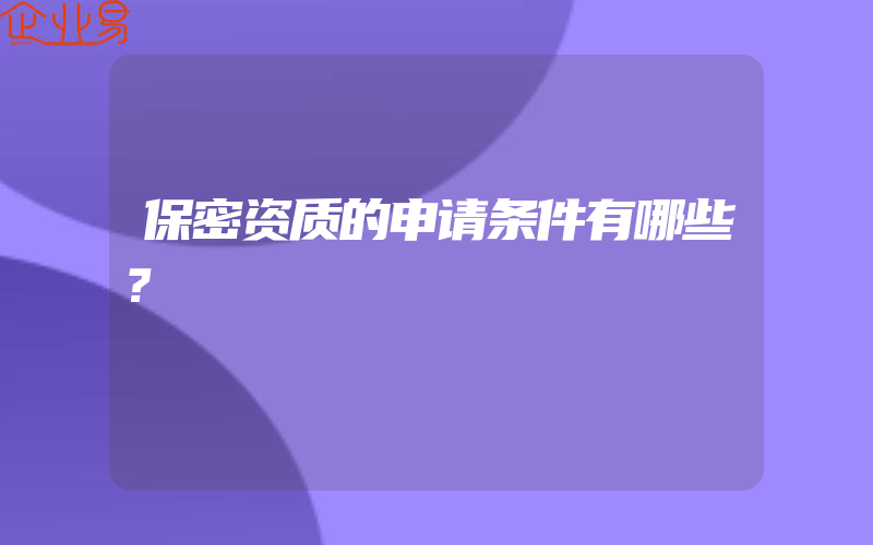 保密资质的申请条件有哪些？