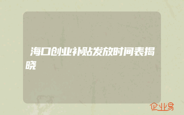 海口创业补贴发放时间表揭晓