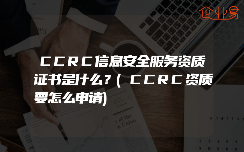 CCRC信息安全服务资质证书是什么？(CCRC资质要怎么申请)