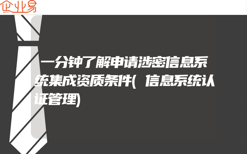 一分钟了解申请涉密信息系统集成资质条件(信息系统认证管理)