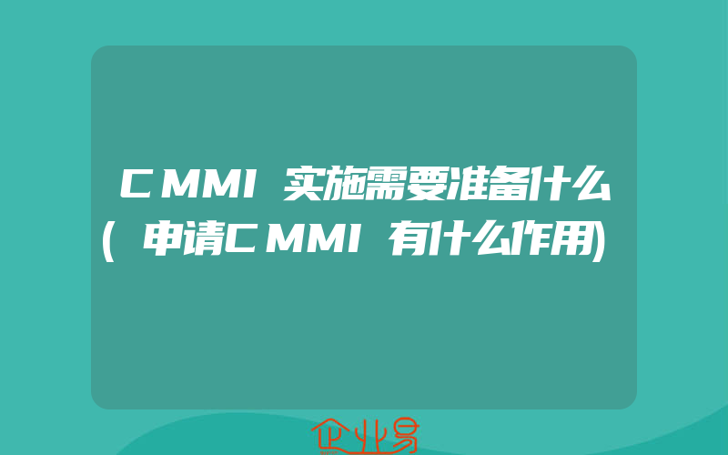 CMMI实施需要准备什么(申请CMMI有什么作用)