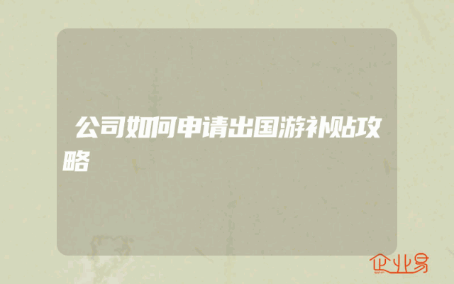 公司如何申请出国游补贴攻略