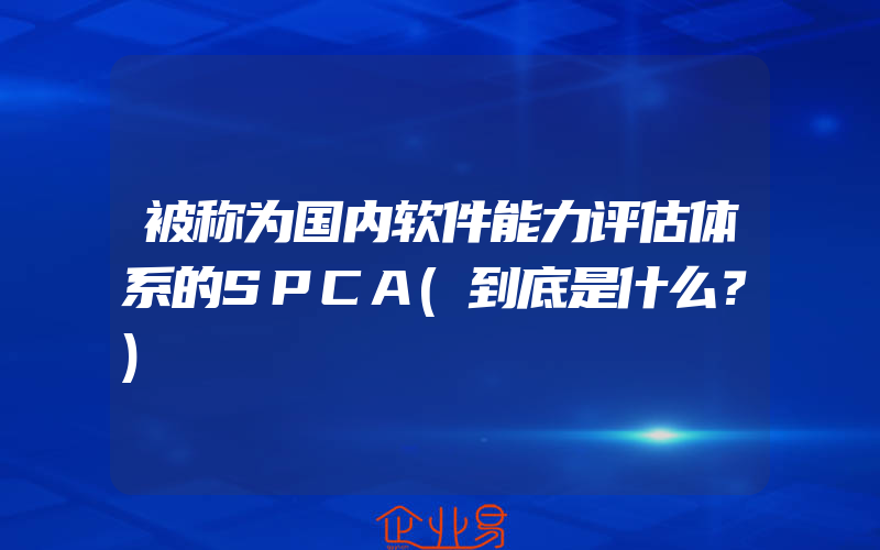 被称为国内软件能力评估体系的SPCA(到底是什么？)