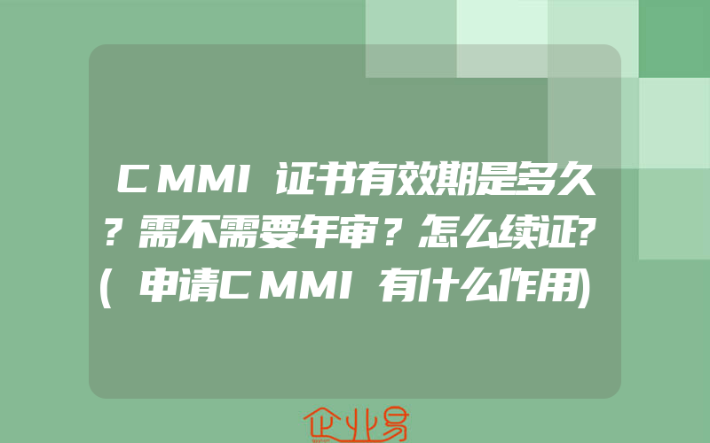 CMMI证书有效期是多久？需不需要年审？怎么续证?(申请CMMI有什么作用)