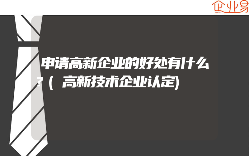 申请高新企业的好处有什么？(高新技术企业认定)