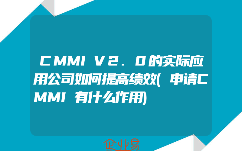 CMMIV2.0的实际应用公司如何提高绩效(申请CMMI有什么作用)