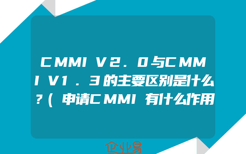 CMMIV2.0与CMMIV1.3的主要区别是什么？(申请CMMI有什么作用)