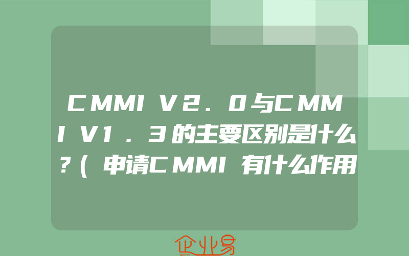 CMMIV2.0与CMMIV1.3的主要区别是什么？(申请CMMI有什么作用)