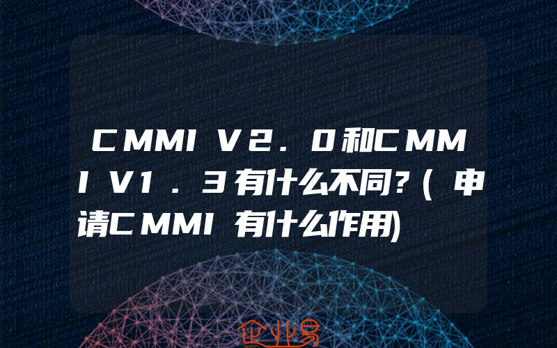 CMMIV2.0和CMMIV1.3有什么不同？(申请CMMI有什么作用)