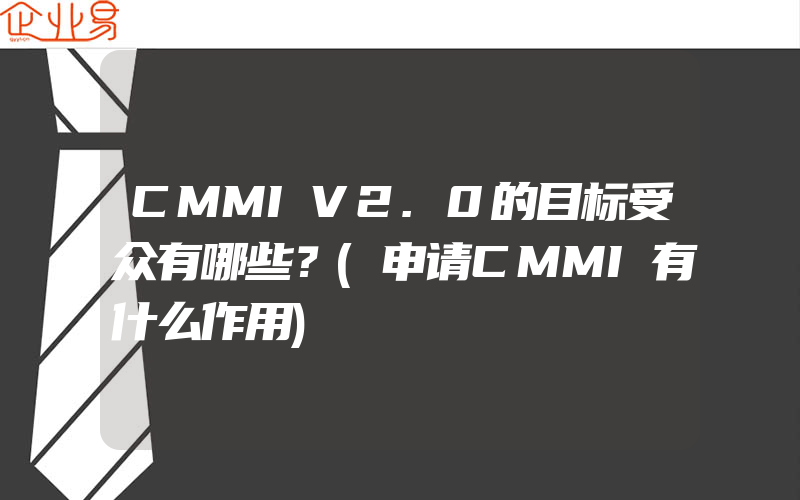 CMMIV2.0的目标受众有哪些？(申请CMMI有什么作用)