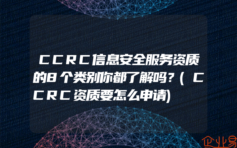 CCRC信息安全服务资质的8个类别你都了解吗？(CCRC资质要怎么申请)