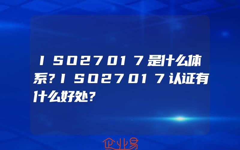 ISO27017是什么体系？ISO27017认证有什么好处？