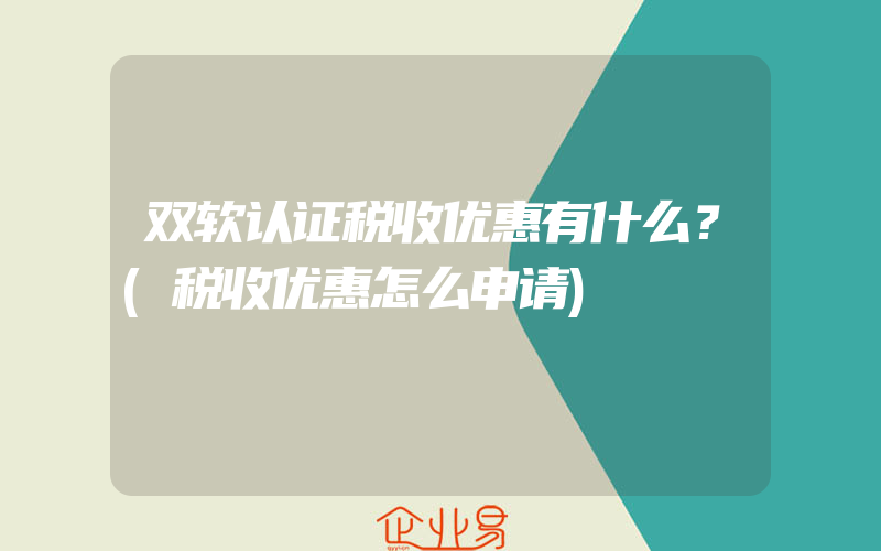 双软认证税收优惠有什么？(税收优惠怎么申请)