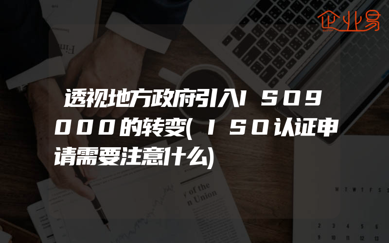 透视地方政府引入ISO9000的转变(ISO认证申请需要注意什么)