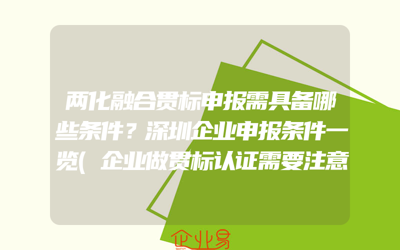 两化融合贯标申报需具备哪些条件？深圳企业申报条件一览(企业做贯标认证需要注意什么)