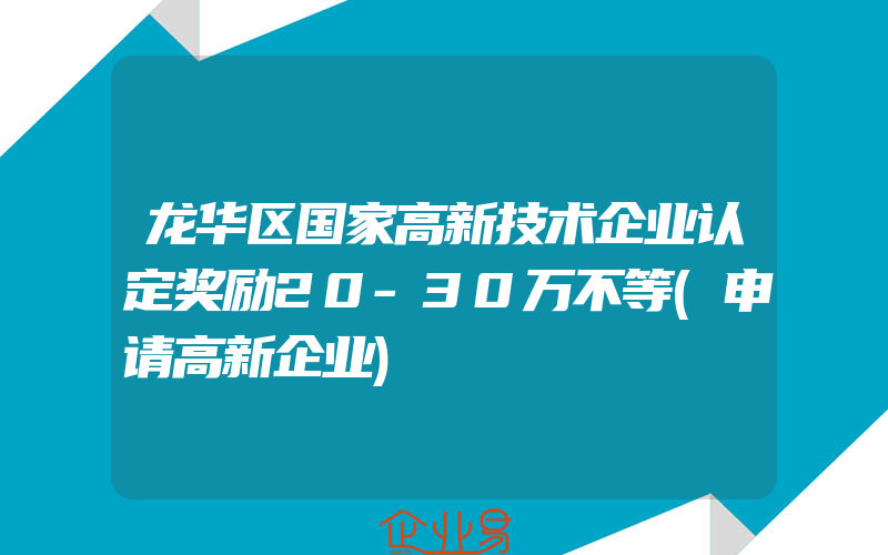 龙华区国家高新技术企业认定奖励20-30万不等(申请高新企业)